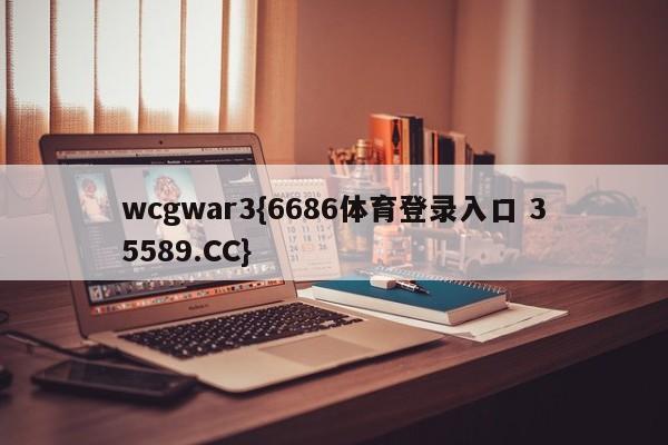 wcgwar3{6686体育登录入口 35589.CC}