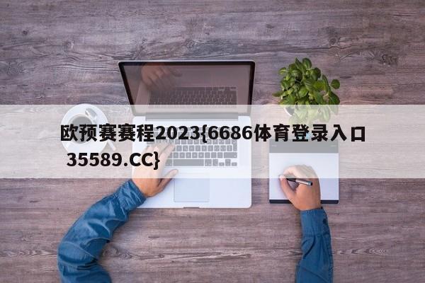 欧预赛赛程2023{6686体育登录入口 35589.CC}