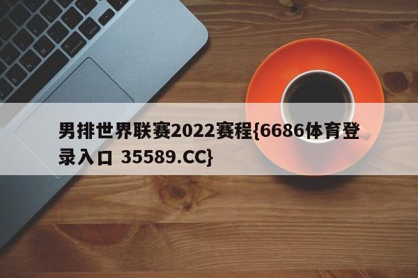 男排世界联赛2022赛程{6686体育登录入口 35589.CC}