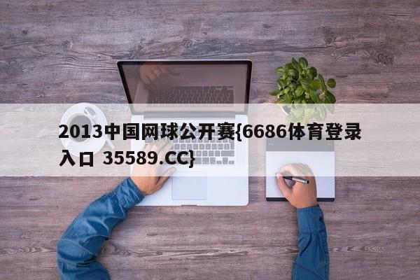 2013中国网球公开赛{6686体育登录入口 35589.CC}