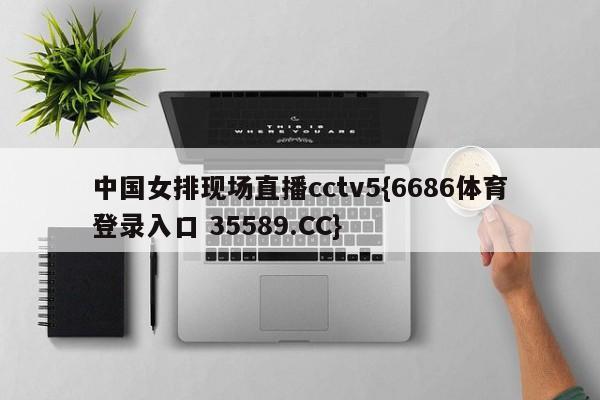 中国女排现场直播cctv5{6686体育登录入口 35589.CC}
