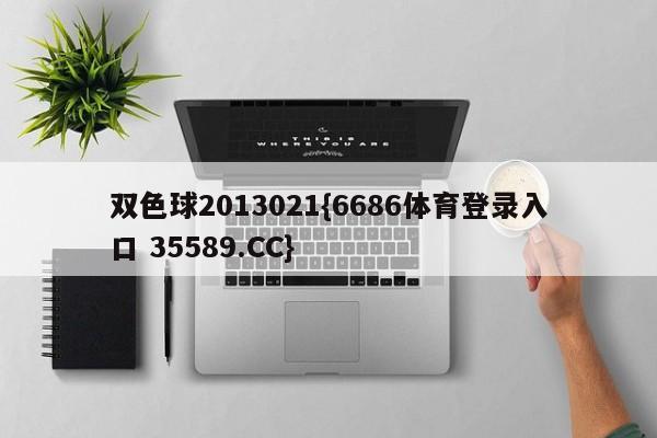 双色球2013021{6686体育登录入口 35589.CC}