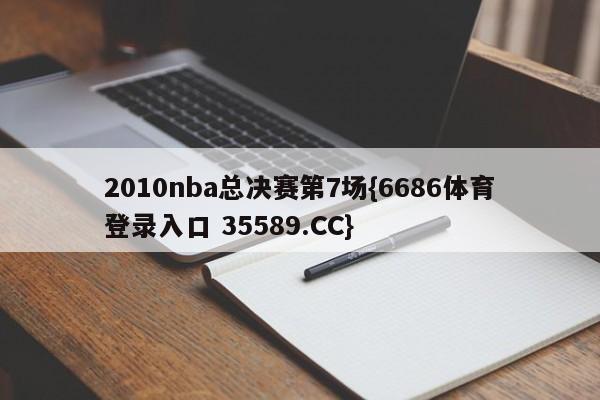 2010nba总决赛第7场{6686体育登录入口 35589.CC}