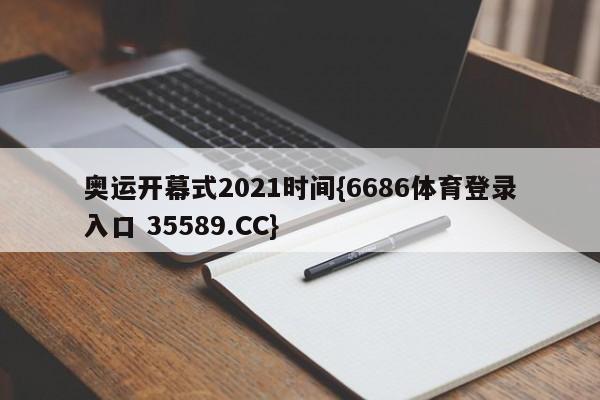 奥运开幕式2021时间{6686体育登录入口 35589.CC}