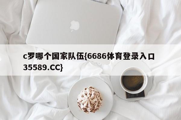 c罗哪个国家队伍{6686体育登录入口 35589.CC}