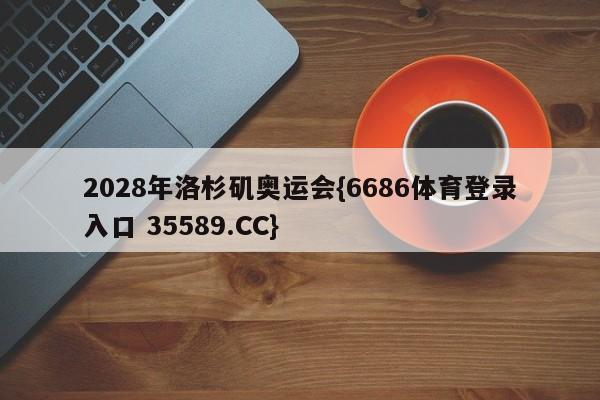 2028年洛杉矶奥运会{6686体育登录入口 35589.CC}