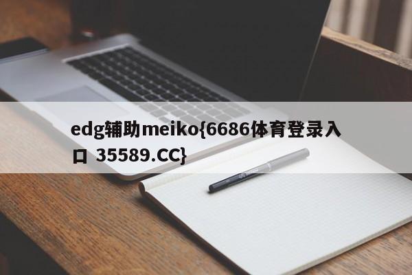 edg辅助meiko{6686体育登录入口 35589.CC}
