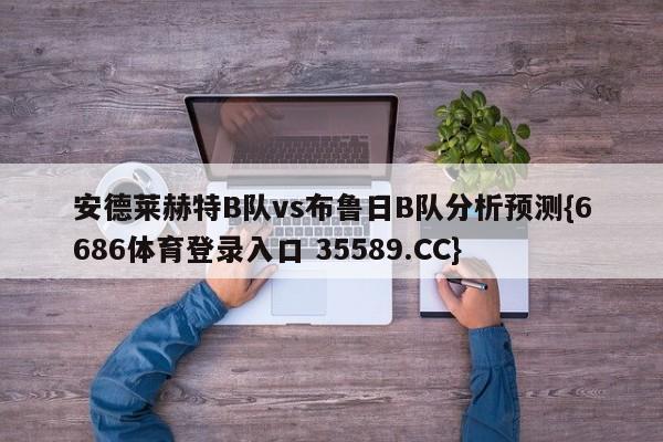 安德莱赫特B队vs布鲁日B队分析预测{6686体育登录入口 35589.CC}