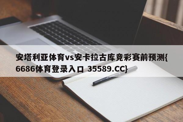 安塔利亚体育vs安卡拉古库竞彩赛前预测{6686体育登录入口 35589.CC}
