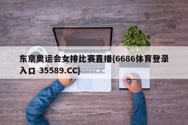 东京奥运会女排比赛直播{6686体育登录入口 35589.CC}