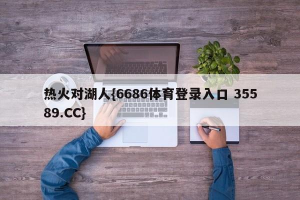 热火对湖人{6686体育登录入口 35589.CC}