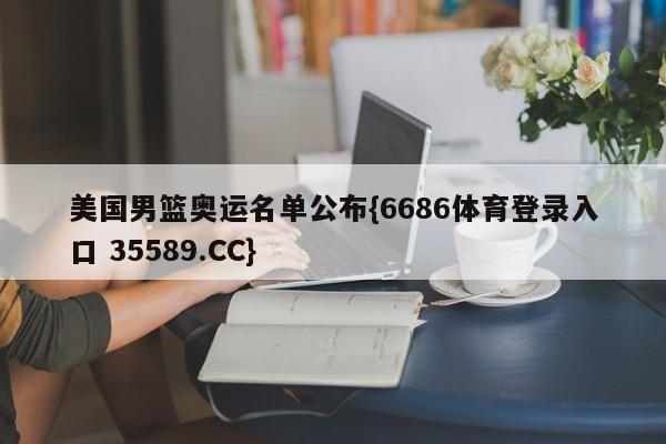 美国男篮奥运名单公布{6686体育登录入口 35589.CC}