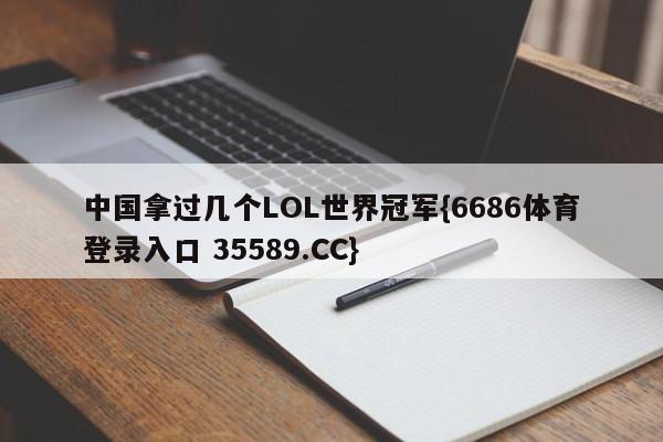 中国拿过几个LOL世界冠军{6686体育登录入口 35589.CC}