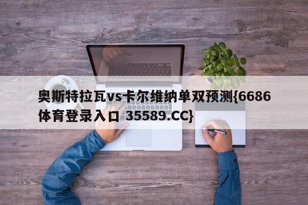奥斯特拉瓦vs卡尔维纳单双预测{6686体育登录入口 35589.CC}