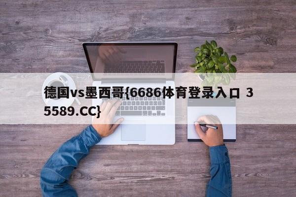 德国vs墨西哥{6686体育登录入口 35589.CC}