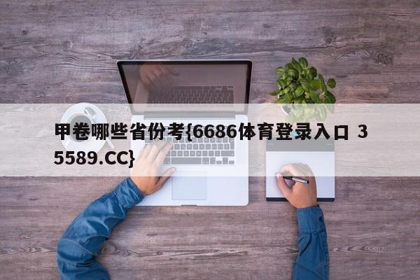 甲卷哪些省份考{6686体育登录入口 35589.CC}