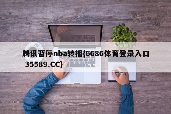 腾讯暂停nba转播{6686体育登录入口 35589.CC}