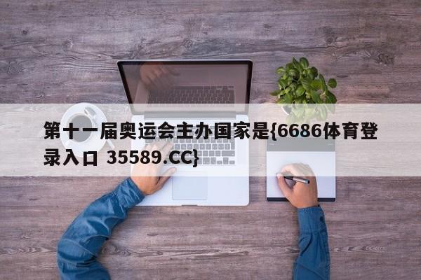 第十一届奥运会主办国家是{6686体育登录入口 35589.CC}
