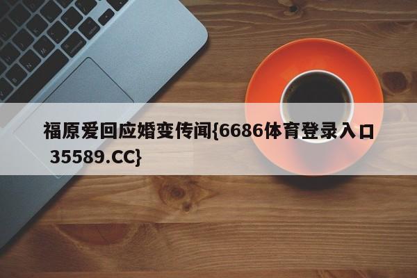 福原爱回应婚变传闻{6686体育登录入口 35589.CC} 福原爱回应婚变传闻{6686体育登录入口 35589.CC}