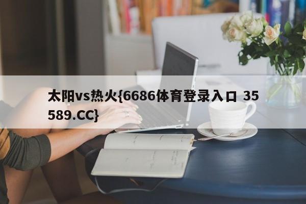 太阳vs热火{6686体育登录入口 35589.CC} 太阳vs热火{6686体育登录入口 35589.CC}