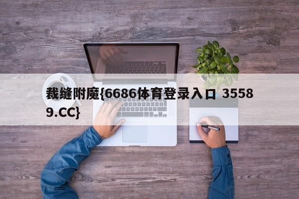 裁缝附魔{6686体育登录入口 35589.CC}