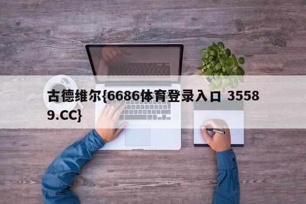 古德维尔{6686体育登录入口 35589.CC}