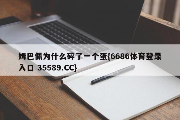 姆巴佩为什么碎了一个蛋{6686体育登录入口 35589.CC}