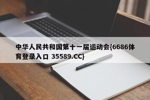 中华人民共和国第十一届运动会{6686体育登录入口 35589.CC}