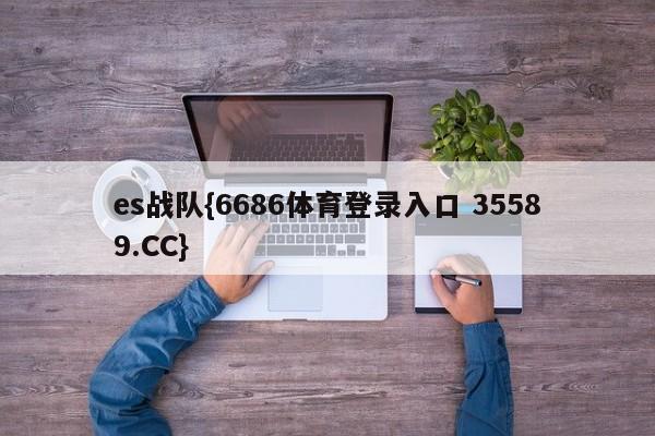 es战队{6686体育登录入口 35589.CC}
