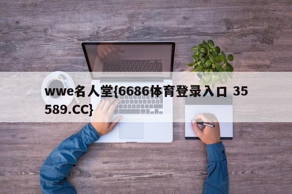 wwe名人堂{6686体育登录入口 35589.CC}