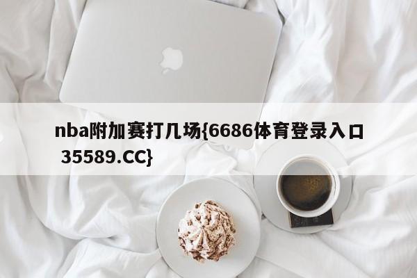 nba附加赛打几场{6686体育登录入口 35589.CC} nba附加赛打几场{6686体育登录入口 35589.CC}