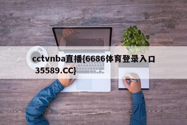 cctvnba直播{6686体育登录入口 35589.CC}