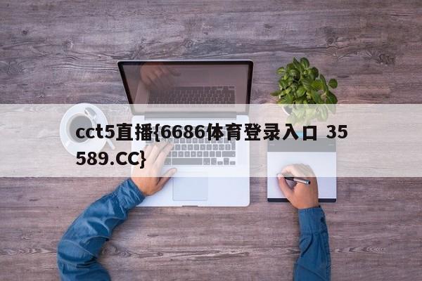 cct5直播{6686体育登录入口 35589.CC}