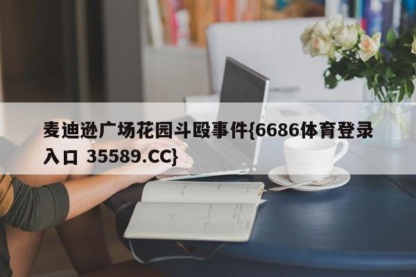 麦迪逊广场花园斗殴事件{6686体育登录入口 35589.CC}