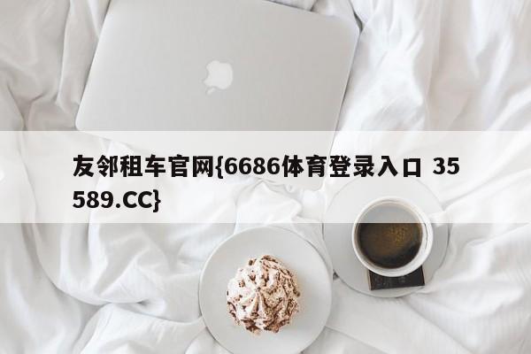 友邻租车官网{6686体育登录入口 35589.CC}