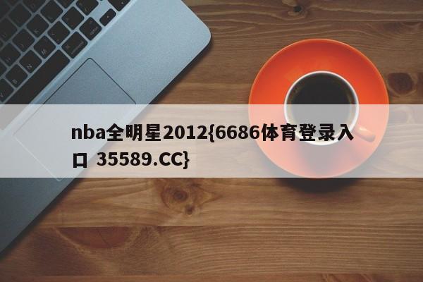 nba全明星2012{6686体育登录入口 35589.CC}