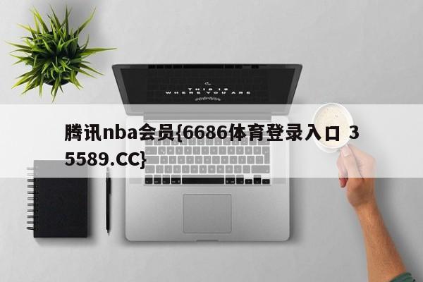 腾讯nba会员{6686体育登录入口 35589.CC}