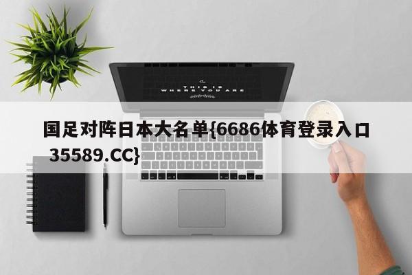 国足对阵日本大名单{6686体育登录入口 35589.CC}