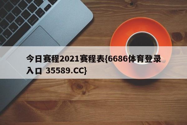 今日赛程2021赛程表{6686体育登录入口 35589.CC}