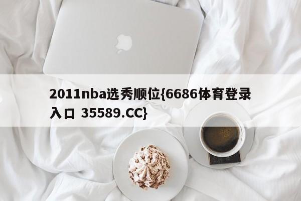 2011nba选秀顺位{6686体育登录入口 35589.CC}