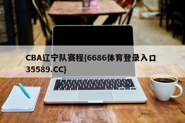 CBA辽宁队赛程{6686体育登录入口 35589.CC}