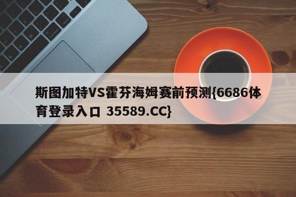 斯图加特VS霍芬海姆赛前预测{6686体育登录入口 35589.CC}