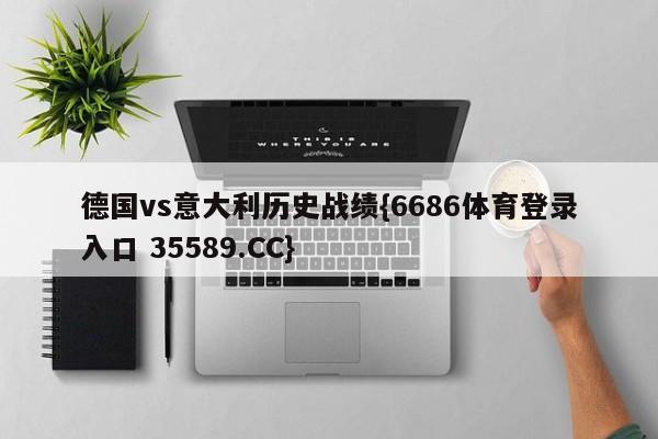 德国vs意大利历史战绩{6686体育登录入口 35589.CC}