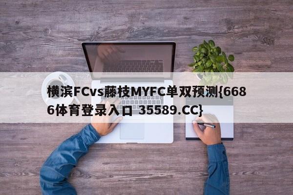 横滨FCvs藤枝MYFC单双预测{6686体育登录入口 35589.CC}
