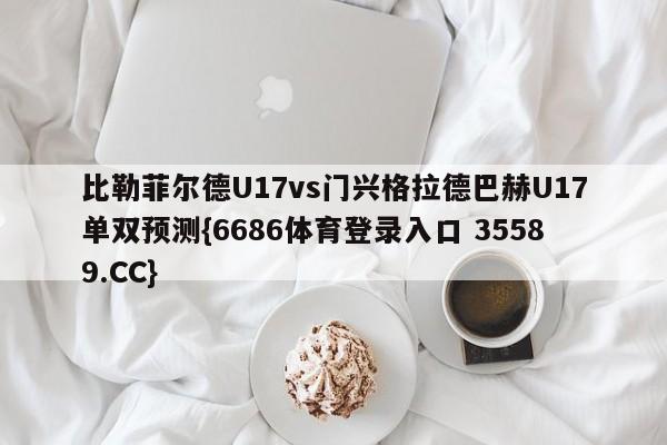 比勒菲尔德U17vs门兴格拉德巴赫U17单双预测{6686体育登录入口 35589.CC}