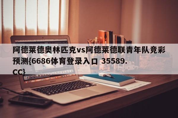 阿德莱德奥林匹克vs阿德莱德联青年队竞彩预测{6686体育登录入口 35589.CC}