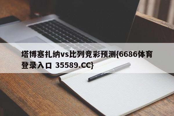 塔博塞扎纳vs比列竞彩预测{6686体育登录入口 35589.CC}