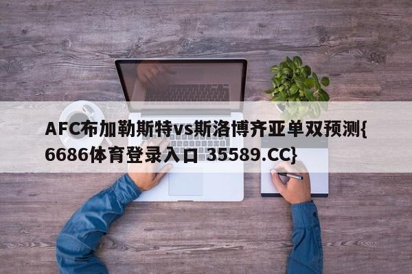 AFC布加勒斯特vs斯洛博齐亚单双预测{6686体育登录入口 35589.CC}
