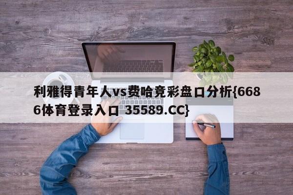 利雅得青年人vs费哈竞彩盘口分析{6686体育登录入口 35589.CC}