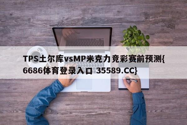 TPS土尔库vsMP米克力竞彩赛前预测{6686体育登录入口 35589.CC}